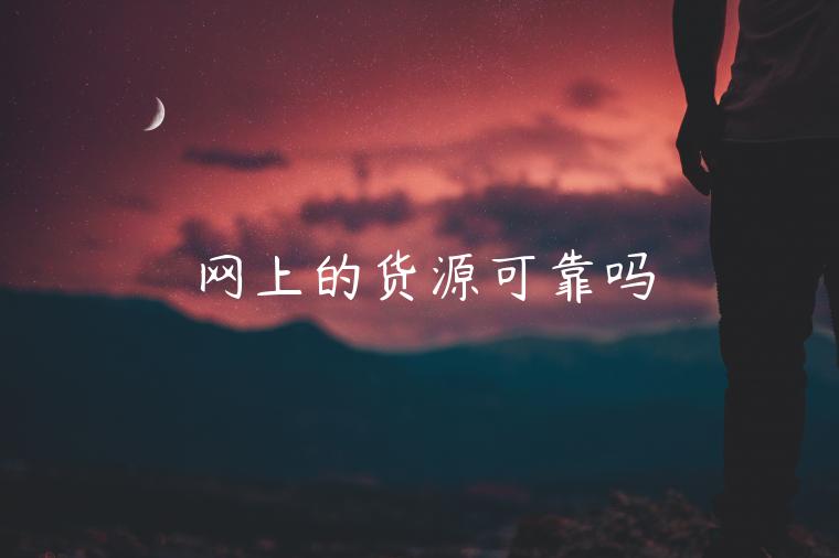 網(wǎng)上的貨源可靠嗎